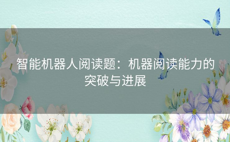 智能机器人阅读题：机器阅读能力的突破与进展