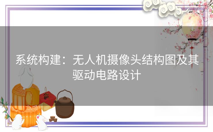 系统构建：无人机摄像头结构图及其驱动电路设计
