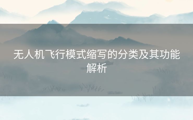 无人机飞行模式缩写的分类及其功能解析