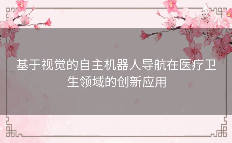 基于视觉的自主机器人导航在医疗卫生领域的创新应用