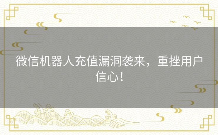 微信机器人充值漏洞袭来，重挫用户信心！