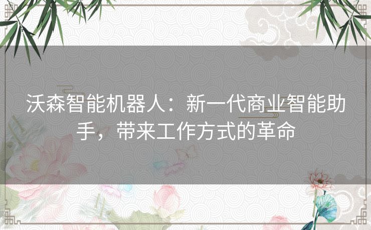 沃森智能机器人：新一代商业智能助手，带来工作方式的革命