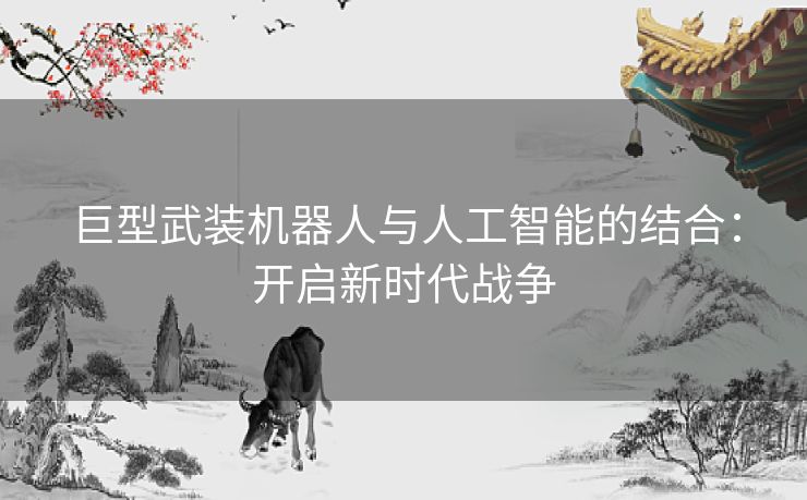 巨型武装机器人与人工智能的结合：开启新时代战争