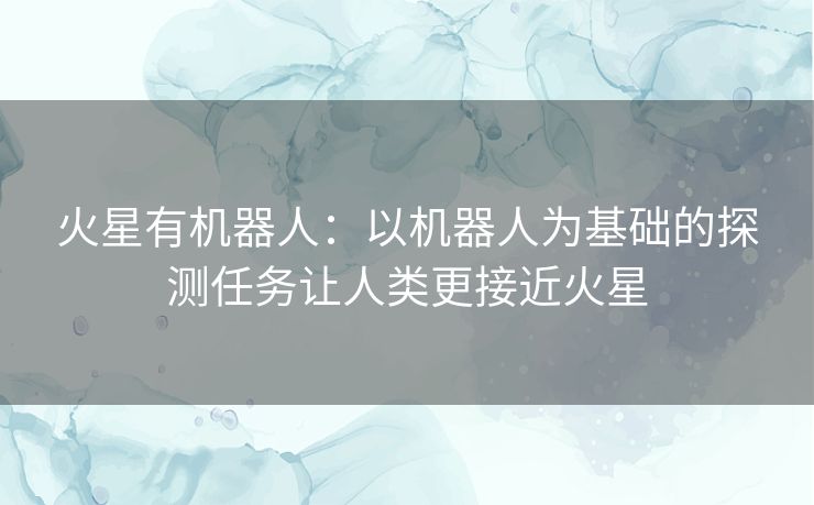 火星有机器人：以机器人为基础的探测任务让人类更接近火星