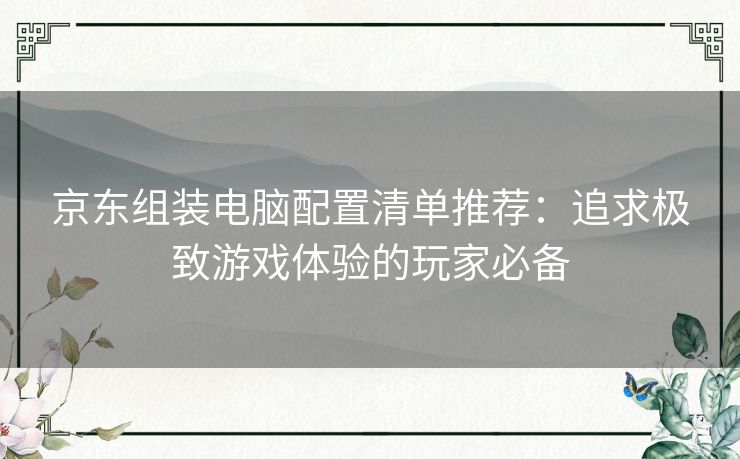 京东组装电脑配置清单推荐：追求极致游戏体验的玩家必备