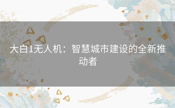 大白1无人机：智慧城市建设的全新推动者