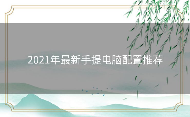 2021年最新手提电脑配置推荐