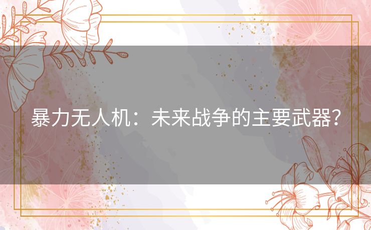 暴力无人机：未来战争的主要武器？