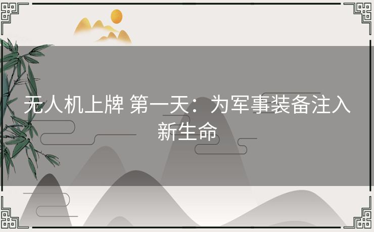 无人机上牌 第一天：为军事装备注入新生命