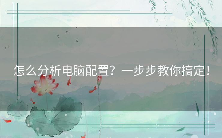 怎么分析电脑配置？一步步教你搞定！
