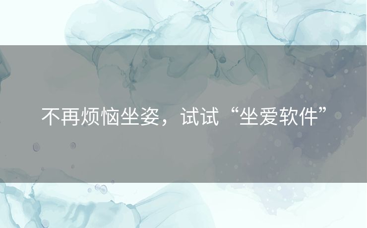 不再烦恼坐姿，试试“坐爱软件”