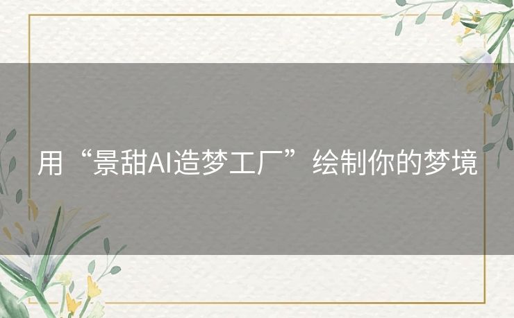 用“景甜AI造梦工厂”绘制你的梦境