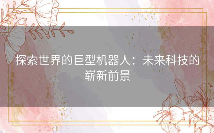 探索世界的巨型机器人：未来科技的崭新前景