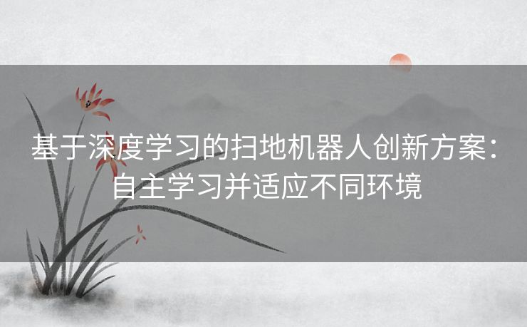 基于深度学习的扫地机器人创新方案：自主学习并适应不同环境