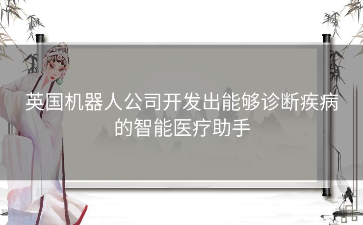 英国机器人公司开发出能够诊断疾病的智能医疗助手