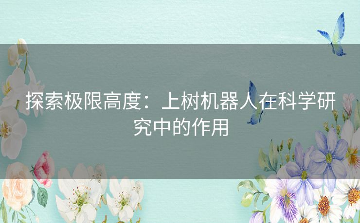 探索极限高度：上树机器人在科学研究中的作用