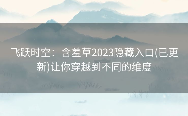 飞跃时空：含羞草2023隐藏入口(已更新)让你穿越到不同的维度