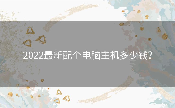 2022最新配个电脑主机多少钱？