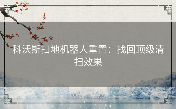 科沃斯扫地机器人重置：找回顶级清扫效果