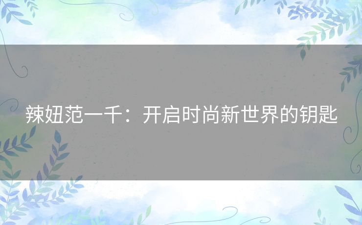 辣妞范一千：开启时尚新世界的钥匙