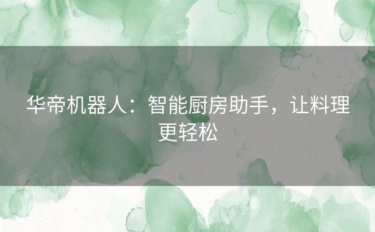 华帝机器人：智能厨房助手，让料理更轻松