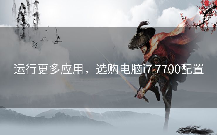 运行更多应用，选购电脑i7 7700配置