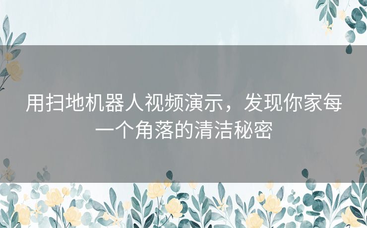 用扫地机器人视频演示，发现你家每一个角落的清洁秘密