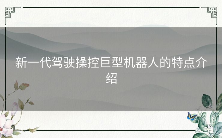 新一代驾驶操控巨型机器人的特点介绍