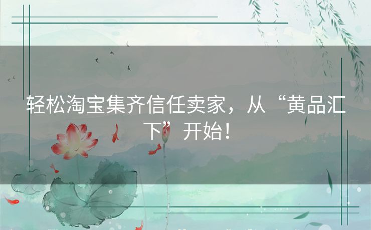 轻松淘宝集齐信任卖家，从“黄品汇下”开始！