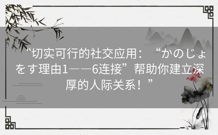 “切实可行的社交应用：“かのじょをす理由1――6连接”帮助你建立深厚的人际关系！”