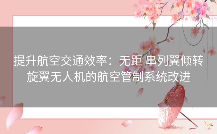 提升航空交通效率：无距 串列翼倾转旋翼无人机的航空管制系统改进