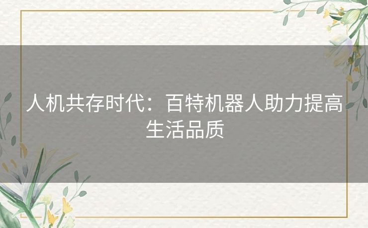 人机共存时代：百特机器人助力提高生活品质