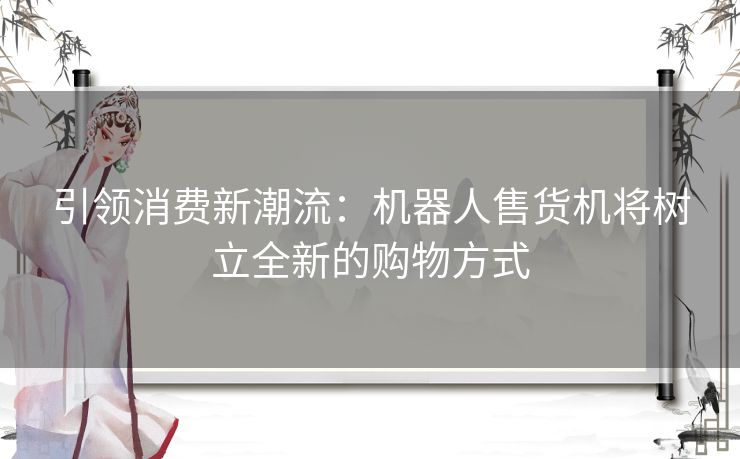 引领消费新潮流：机器人售货机将树立全新的购物方式