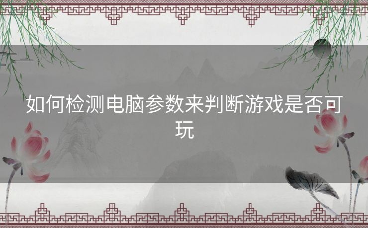 如何检测电脑参数来判断游戏是否可玩