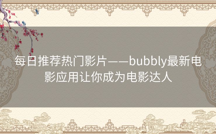 每日推荐热门影片——bubbly最新电影应用让你成为电影达人