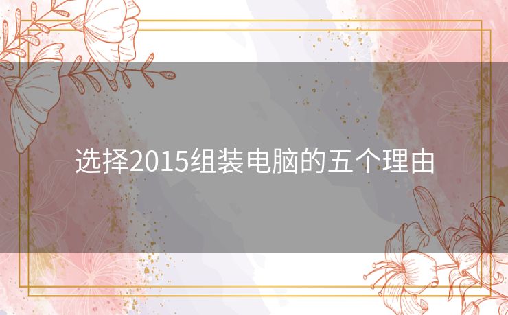 选择2015组装电脑的五个理由