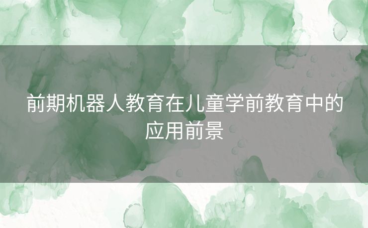 前期机器人教育在儿童学前教育中的应用前景