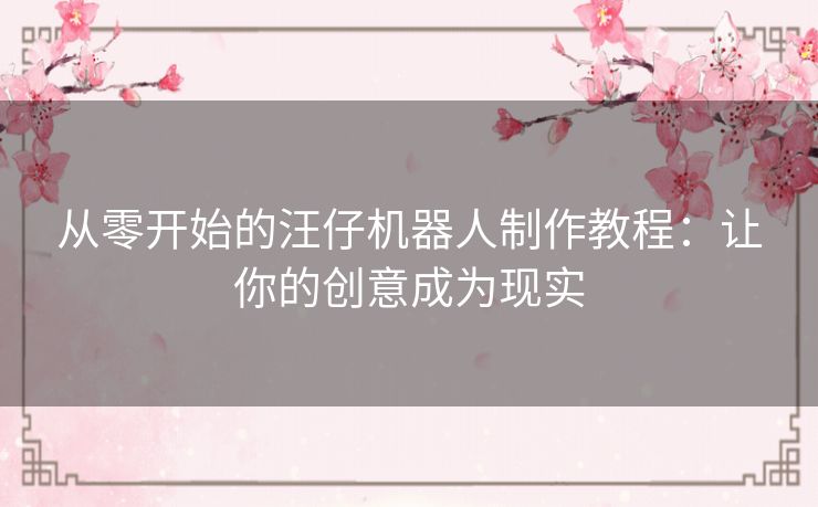 从零开始的汪仔机器人制作教程：让你的创意成为现实
