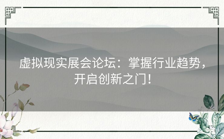 虚拟现实展会论坛：掌握行业趋势，开启创新之门！