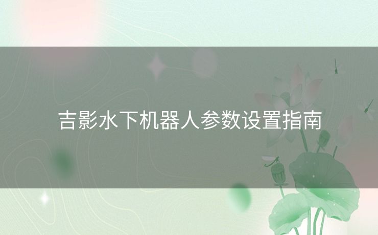 吉影水下机器人参数设置指南
