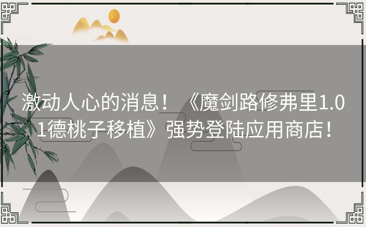 激动人心的消息！《魔剑路修弗里1.01德桃子移植》强势登陆应用商店！