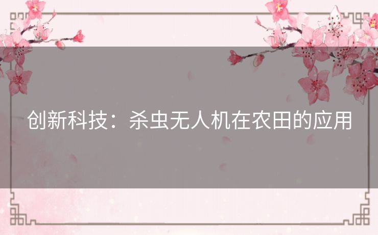 创新科技：杀虫无人机在农田的应用