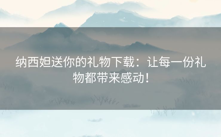 纳西妲送你的礼物下载：让每一份礼物都带来感动！
