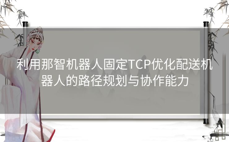 利用那智机器人固定TCP优化配送机器人的路径规划与协作能力