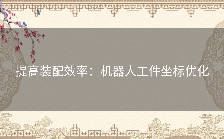 提高装配效率：机器人工件坐标优化