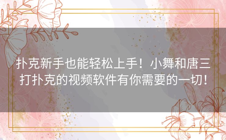 扑克新手也能轻松上手！小舞和唐三打扑克的视频软件有你需要的一切！