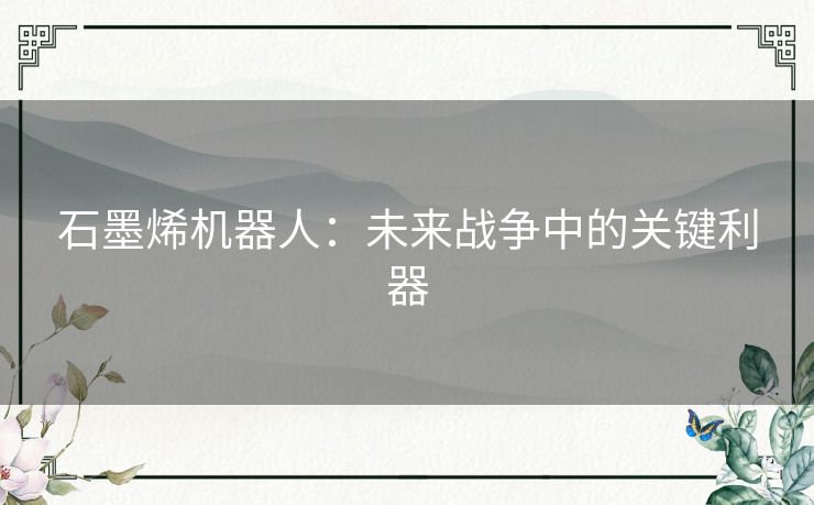 石墨烯机器人：未来战争中的关键利器