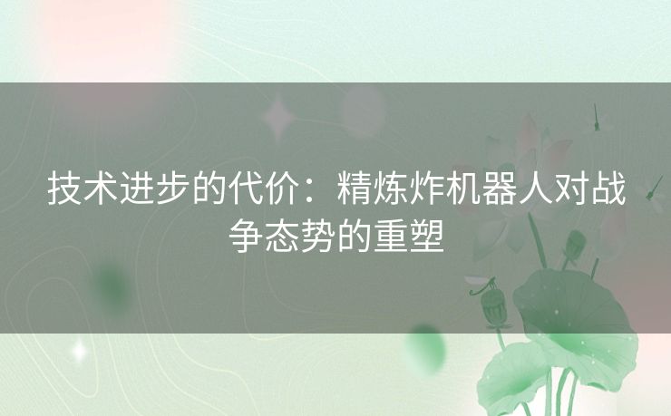 技术进步的代价：精炼炸机器人对战争态势的重塑
