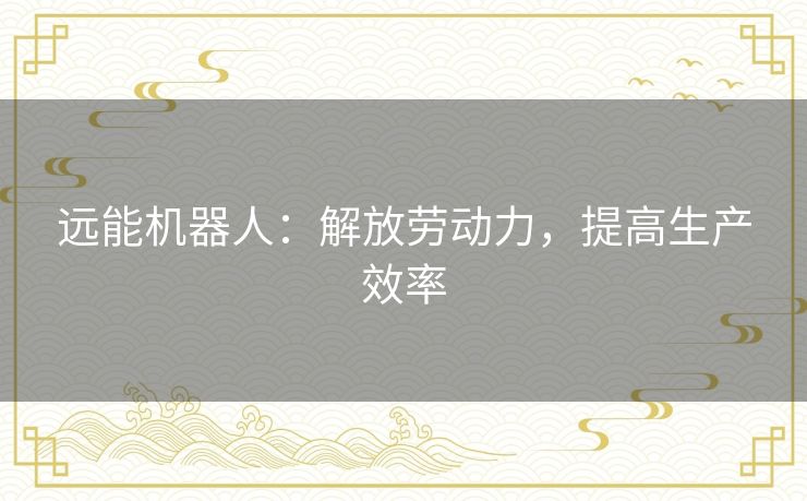 远能机器人：解放劳动力，提高生产效率
