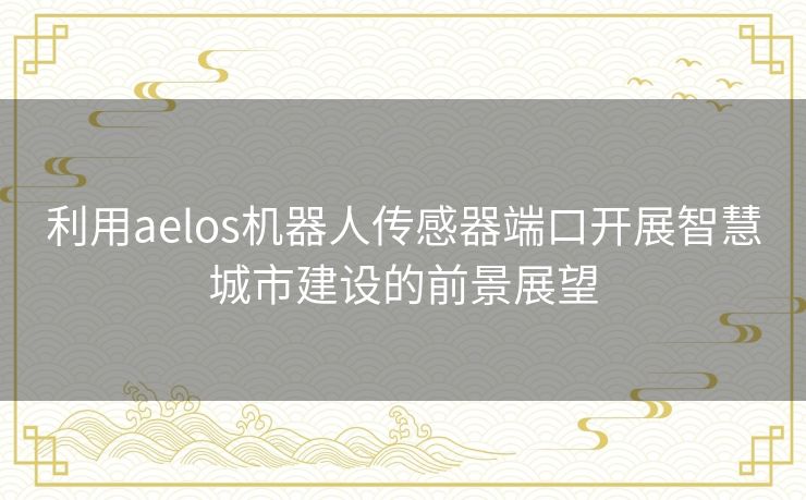 利用aelos机器人传感器端口开展智慧城市建设的前景展望